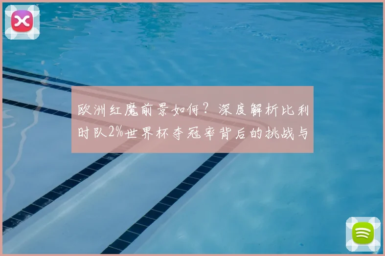 欧洲红魔前景如何？深度解析比利时队2%世界杯夺冠率背后的挑战与机遇