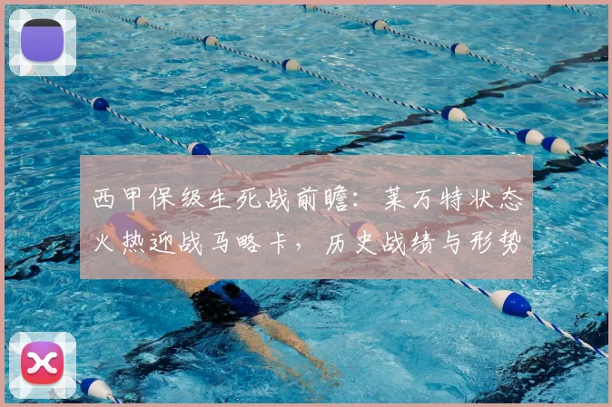 西甲保级生死战前瞻:莱万特状态火热迎战马略卡,历史战绩与形势深度解析