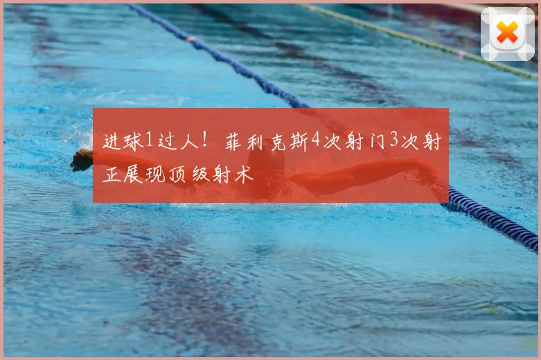 进球1过人！菲利克斯4次射门3次射正展现顶级射术