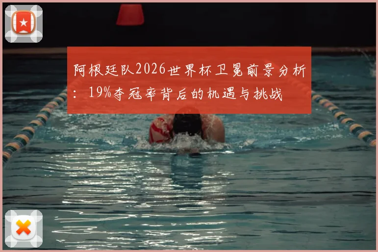 阿根廷队2026世界杯卫冕前景分析：19%夺冠率背后的机遇与挑战