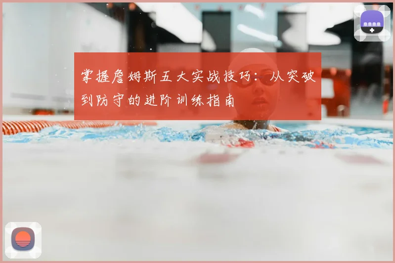 掌握詹姆斯五大实战技巧:从突破到防守的进阶训练指南